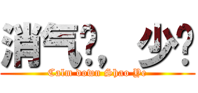 消气吧，少爷 (Calm down Shao Ye)