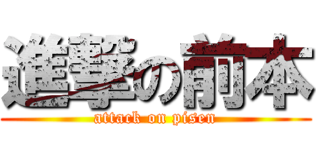 進撃の前本 (attack on pisen)