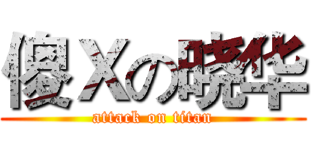 傻Ｘの晓华 (attack on titan)