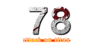 ７８ (attack on titan)