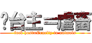 𨳒台主＝虐畜 (fuck host=Cruelty to animals)