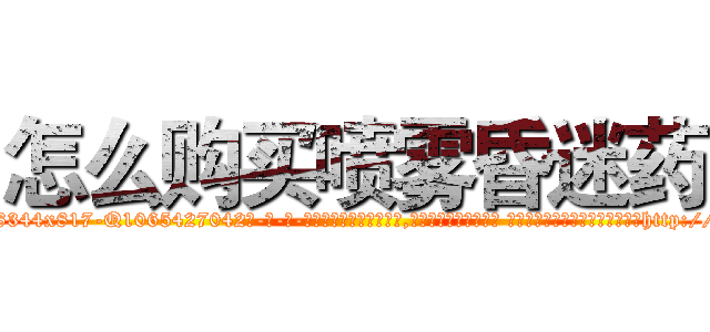 怎么购买喷雾昏迷药 (怎么购买喷雾昏迷药【电-话151x68344x817-Q1065427042元-吉-药-业】我们做的是长期生意,靠的是老客户长期支持 怎么购买喷雾昏迷药在发表了一篇http://sngk.net/za64Xb

参考消息网我们做的是长期生意,靠的是老客户长期支持也许我们早该意识到，就连鲍勃·霍斯金斯（金球奖戏剧类电影男主角 
)