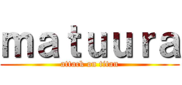 ｍａｔｕｕｒａ (attack on titan)