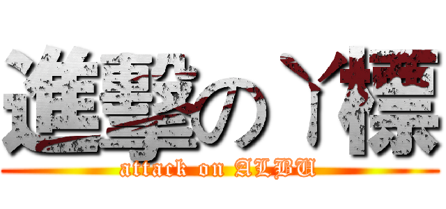 進擊のㄚ標 (attack on ALBU)