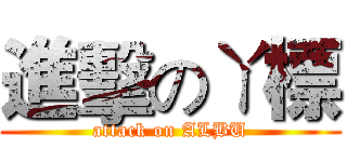 進擊のㄚ標 (attack on ALBU)