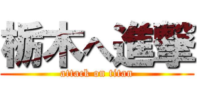 栃木へ進撃 (attack on titan)