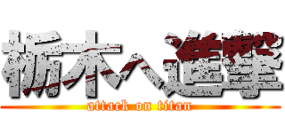 栃木へ進撃 (attack on titan)