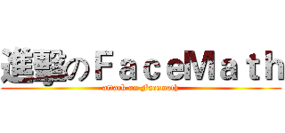 進擊のＦａｃｅＭａｔｈ (attack on Facemath)