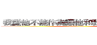  我愛他不能作為讓他和我在一起的理由 (attack on titan)