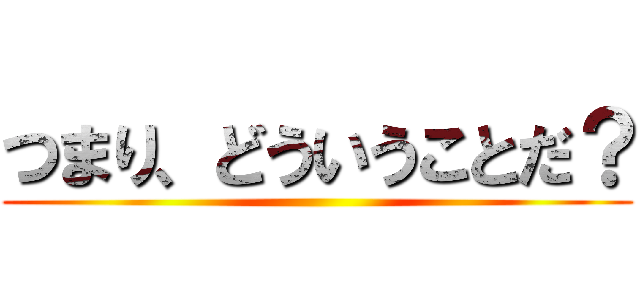 つまり、どういうことだ？ ()