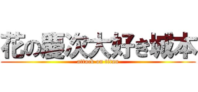 花の慶次大好き城本 (attack on titan)