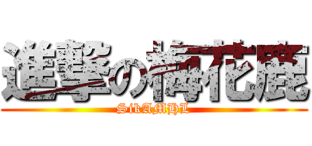 進撃の梅花鹿 (SikAMHL)