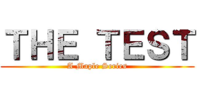 ＴＨＥ ＴＥＳＴ (A Maple Series)
