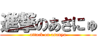 進撃のあさにゅ (attack on asanyu)