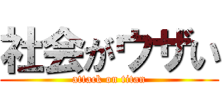 社会がウザい (attack on titan)