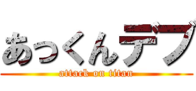 あっくんデブ (attack on titan)