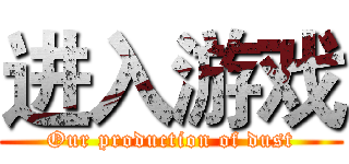 进入游戏 (Our production of dust)