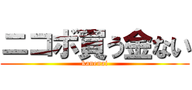 ニコボ買う金ない (kanenai)