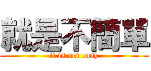 就是不簡單 (it is not easy)