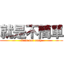 就是不簡單 (it is not easy)