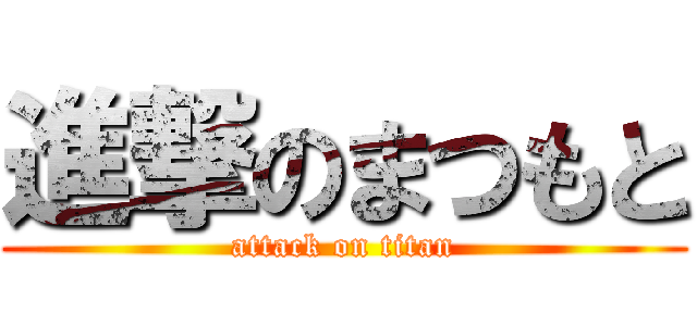 進撃のまつもと (attack on titan)