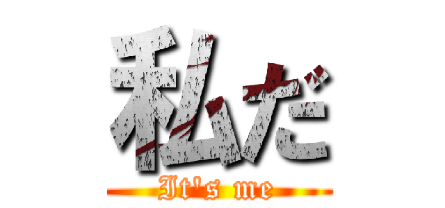 私だ (It's me)
