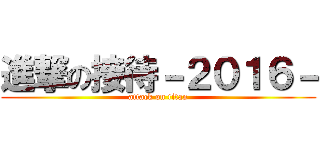 進撃の接待－２０１６－ (attack on titan)