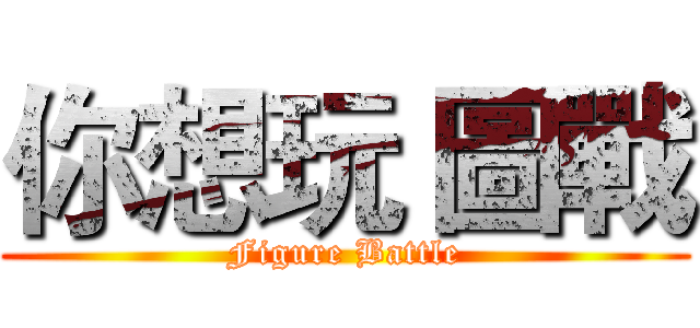 你想玩 圖戰 (Figure Battle)