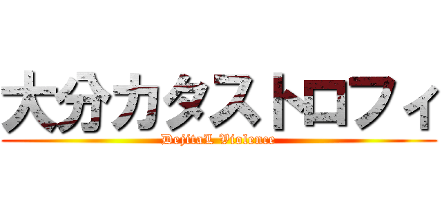 大分カタストロフィ (DejitaL Violence)