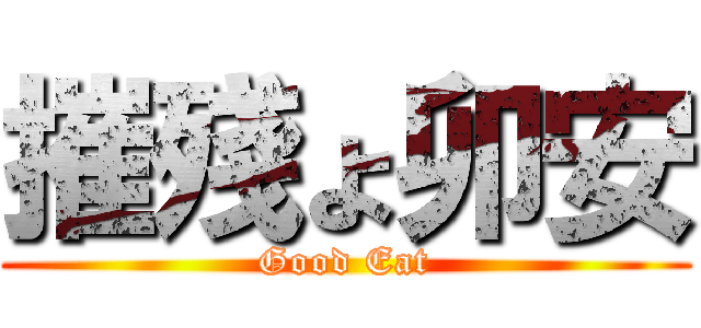 摧殘ょ卯安 (Good Eat)