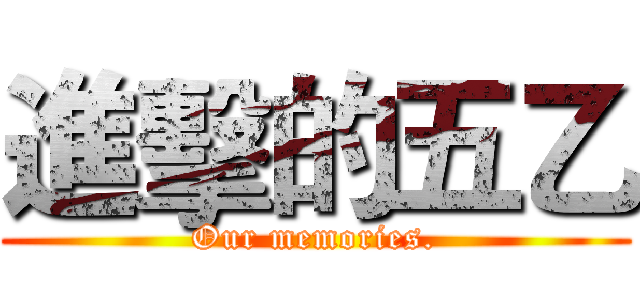 進擊的五乙 (Our memories.)