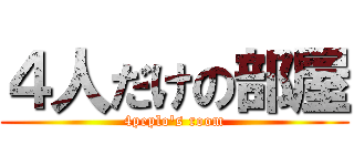 ４人だけの部屋 (4peplo's room)
