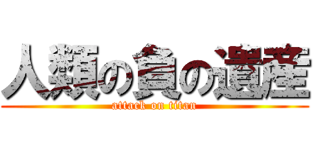 人類の負の遺産 (attack on titan)