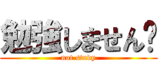 勉強しません✋ (not study)