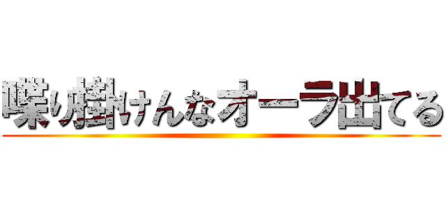 喋り掛けんなオーラ出てる ()