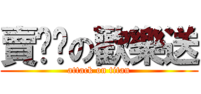 賣噹噹の歡樂送 (attack on titan)