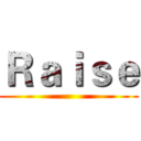 Ｒａｉｓｅ ()