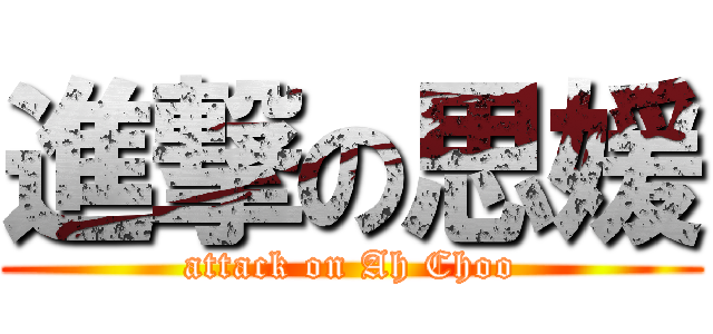 進撃の思媛 (attack on Ah Choo)