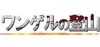 ワンゲルの登山 (attack on mountain)
