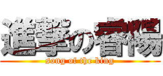 進撃の睿陽 (song of the king)