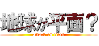 地球が平面？ (attack on titan)