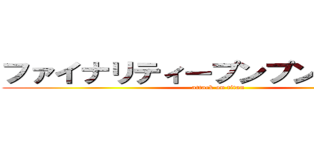 ファイナリティープンプンドリーム！ (attack on titan)