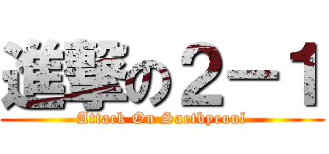 進撃の２－１ (Attack On Saetbyeoul)