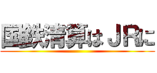 国鉄清算はＪＲに ()