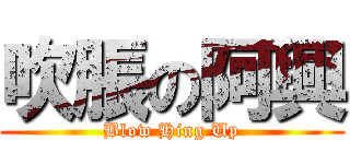 吹脹の阿興 (Blow Hing Up)