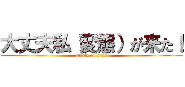 大丈夫私（変態）が来た！ (attack on titan)