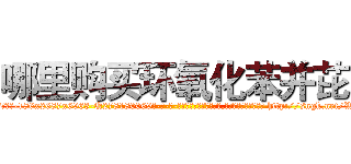 哪里购买环氧化苯并芘 (哪里购买环氧化苯并芘【电-186x2687x6963-Q278180069元-吉-药-业】我们做的是长期生意,靠的是老客户长期支持 http://sngk.net/Wf5JcL
)