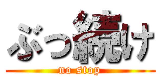 ぶっ続け (no stop)