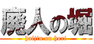 廃人の堀 (haijin on hori)