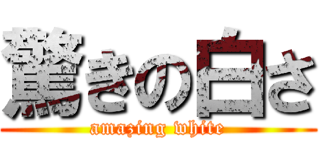 驚きの白さ (amazing white)